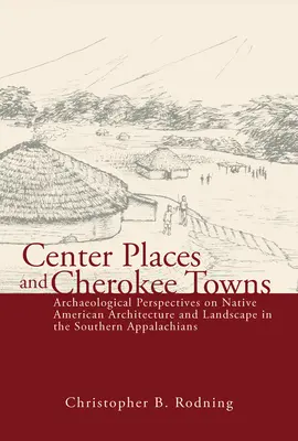 Zentrale Orte und Cherokee-Städte: Archäologische Perspektiven auf Architektur und Landschaft der amerikanischen Ureinwohner in den südlichen Appalachen - Center Places and Cherokee Towns: Archaeological Perspectives on Native American Architecture and Landscape in the Southern Appalachians