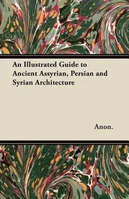 Ein illustrierter Führer zur antiken assyrischen, persischen und syrischen Architektur - An Illustrated Guide to Ancient Assyrian, Persian and Syrian Architecture