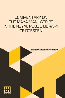 Kommentar zum Maya-Manuskript in der Königlichen Öffentlichen Bibliothek von Dresden: Übersetzt von Frau Selma Wesselhoeft und Frau A. M. Parker. Übersetzung Revi - Commentary On The Maya Manuscript In The Royal Public Library Of Dresden: Translated By Miss Selma Wesselhoeft And Miss A. M. Parker. Translation Revi
