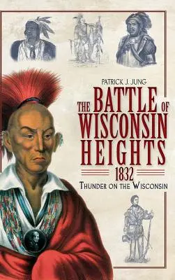 Die Schlacht von Wisconsin Heights, 1832: Der Donner am Wisconsin - The Battle of Wisconsin Heights, 1832: Thunder on the Wisconsin