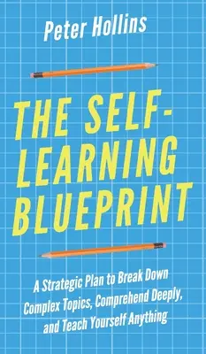 Die Blaupause zum Selbstlernen: Ein strategischer Plan, um komplexe Themen aufzuschlüsseln, tiefgründig zu verstehen und sich alles selbst beizubringen - The Self-Learning Blueprint: A Strategic Plan to Break Down Complex Topics, Comprehend Deeply, and Teach Yourself Anything