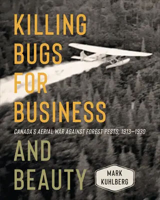 Töten von Käfern für Geschäft und Schönheit: Kanadas Krieg gegen Waldschädlinge aus der Luft, 1913-1930 - Killing Bugs for Business and Beauty: Canada's Aerial War Against Forest Pests, 1913-1930