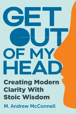 Geh mir aus dem Kopf: Mit stoischer Weisheit moderne Klarheit schaffen - Get Out of My Head: Creating Modern Clarity with Stoic Wisdom