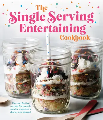 Das Single Serving Entertaining Cookbook: Lustige und festliche Rezepte für Brunch, Snacks, Vorspeisen, Abendessen und Dessert - The Single Serving Entertaining Cookbook: Fun and Festive Recipes for Brunch, Snacks, Appetizers, Dinner and Dessert