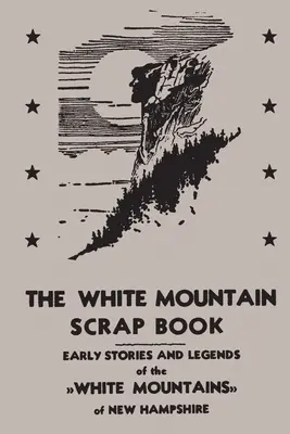 Das White Mountain Scrap Book: Frühe Geschichten und Legenden aus den Weißen Bergen von New Hampshire - The White Mountain Scrap Book: Early Stories and Legends of the White Mountains of New Hampshire