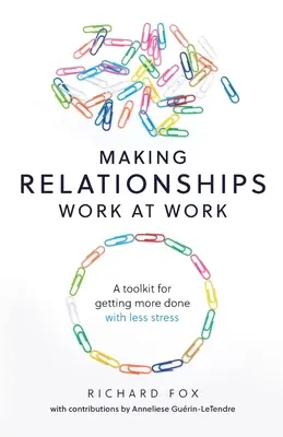 Wie Beziehungen am Arbeitsplatz funktionieren: Ein Toolkit, um mit weniger Stress mehr zu erreichen - Making Relationships Work at Work: A toolkit for getting more done with less stress