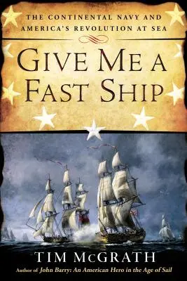 Gebt mir ein schnelles Schiff: Die kontinentale Marine und Amerikas Revolution zur See - Give Me a Fast Ship: The Continental Navy and America's Revolution at Sea