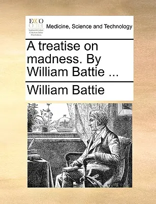 Eine Abhandlung über den Wahnsinn. von William Battie ... - A Treatise on Madness. by William Battie ...