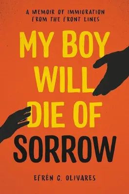 Mein Junge wird vor Kummer sterben: Erinnerungen an die Einwanderung an der Frontlinie - My Boy Will Die of Sorrow: A Memoir of Immigration from the Front Lines