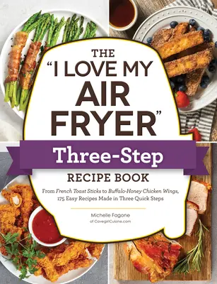 Das I Love My Air Fryer Drei-Schritte-Rezeptbuch: Von Zimt-Getreide-French-Toast-Sticks bis zu gebratenen Hühnerbeinen aus dem Süden, 175 einfache Rezepte in drei Schritten - The I Love My Air Fryer Three-Step Recipe Book: From Cinnamon Cereal French Toast Sticks to Southern Fried Chicken Legs, 175 Easy Recipes Made in Thre