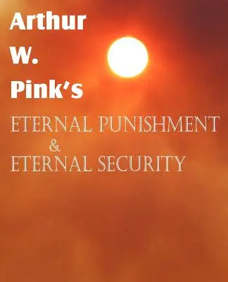 Arthur W. Pinks Ewige Bestrafung & Ewige Sicherheit - Arthur W. Pink's Eternal Punishment & Eternal Security
