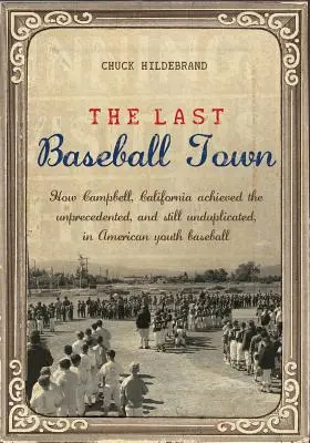 Die letzte Baseball-Stadt: Wie Campbell, Kalifornien, einen noch nie dagewesenen Erfolg im amerikanischen Jugendbaseball erzielte - The Last Baseball Town: How Campbell, California achieved the unprecedented, and still unduplicated, in American youth baseball