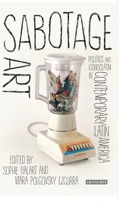 Sabotage-Kunst: Politik und Ikonoklasmus im zeitgenössischen Lateinamerika - Sabotage Art: Politics and Iconoclasm in Contemporary Latin America