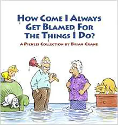 Wie kommt es, dass ich immer für die Dinge, die ich tue, verantwortlich gemacht werde? Eine Pickles-Sammlung - How Come I Always Get Blamed for the Things I Do?: A Pickles Collection