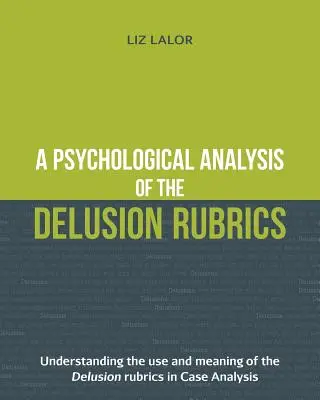 Eine psychologische Analyse der Täuschungsrubriken: Die Verwendung und Bedeutung der Wahn-Rubriken in der Fallanalyse verstehen - A Psychological Analysis of the Delusion Rubrics: Understanding the Use and Meaning of the Delusion Rubrics in Case Analysis