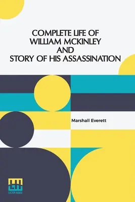 Das vollständige Leben von William McKinley und die Geschichte seiner Ermordung: Eine authentische und offizielle Gedenkausgabe, die jeden Vorfall in der Karriere enthält - Complete Life Of William Mckinley And Story Of His Assassination: An Authentic And Official Memorial Edition, Containing Every Incident In The Career