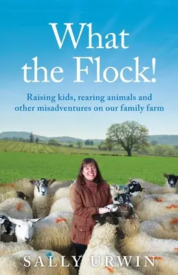 Was die Herde! Kindererziehung, Tierzucht und andere Missgeschicke auf unserem Familienbauernhof - What the Flock!: Raising kids, rearing animals and other misadventures on our family farm