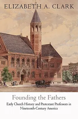 Die Gründung der Väter: Frühe Kirchengeschichte und protestantische Professoren im Amerika des neunzehnten Jahrhunderts - Founding the Fathers: Early Church History and Protestant Professors in Nineteenth-Century America