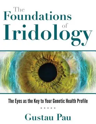 Die Grundlagen der Iridologie: Die Augen als Schlüssel zu Ihrem genetischen Gesundheitsprofil - The Foundations of Iridology: The Eyes as the Key to Your Genetic Health Profile