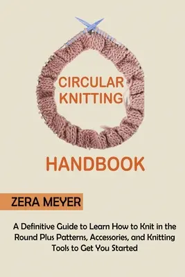 Rundstrick-Handbuch: Der ultimative Leitfaden zum Erlernen des Rundstrickens plus Muster, Zubehör und Strickwerkzeuge für den Einstieg in das Stricken - Circular Knitting Handbook: A Definitive Guide to Learn How to Knit in the Round Plus Patterns, Accessories, and Knitting Tools to Get You Started