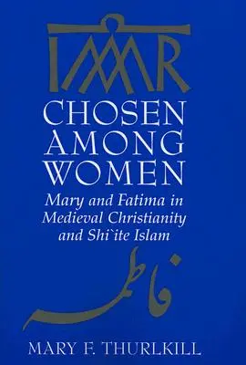 Auserwählt unter Frauen: Maria und Fatima im mittelalterlichen Christentum und im schiitischen Islam - Chosen Among Women: Mary and Fatima in Medieval Christianity and Shi`ite Islam