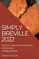 Simply Breville 2022: Leckere Rezepte für Anfänger, die Ihre Familie überraschen - Simply Breville 2022: Delicious Recipes to Surprise Your Family. for Beginners