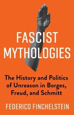 Faschistische Mythologien: Die Geschichte und Politik der Unvernunft bei Borges, Freud und Schmitt - Fascist Mythologies: The History and Politics of Unreason in Borges, Freud, and Schmitt