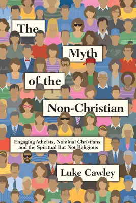 Der Mythos des Nicht-Christen: Atheisten, nominelle Christen und spirituelle, aber nicht religiöse Menschen ansprechen - The Myth of the Non-Christian: Engaging Atheists, Nominal Christians and the Spiritual But Not Religious