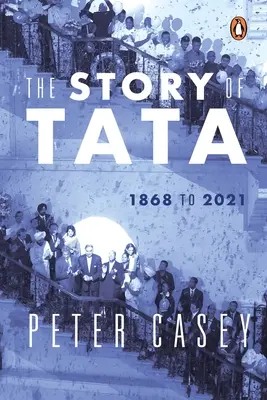 Die Geschichte von Tata: 1868 bis 2021 ein autorisierter Bericht über die Familie Tata und ihre Unternehmen mit exklusiven Interviews mit Ratan Tata Nein - The Story of Tata: 1868 to 2021 an Authorized Account of the Tata Family and Their Companies with Exclusive Interviews with Ratan Tata No