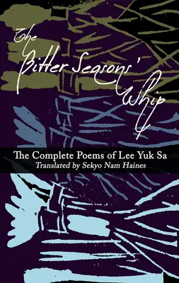 Die Peitsche der bitteren Jahreszeiten: Die vollständigen Gedichte von Lee Yuk Sa - The Bitter Seasons' Whip: The Complete Poems of Lee Yuk Sa