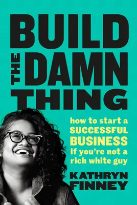 Build The Damn Thing - Wie man ein erfolgreiches Unternehmen gründet, wenn man kein reicher weißer Mann ist - Build The Damn Thing - How to Start a Successful Business if You're Not a Rich White Guy