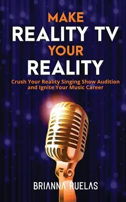 Machen Sie Reality-TV zu Ihrer Realität: Schaffe es in die Reality-Singing-Show und entfache deine Musikkarriere - Make Reality TV Your Reality: Crush Your Reality Singing Show Audition and Ignite Your Music Career