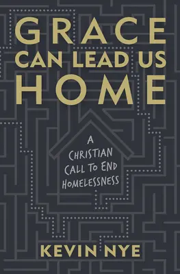 Gnade kann uns nach Hause führen: Ein christlicher Aufruf zur Beendigung der Obdachlosigkeit - Grace Can Lead Us Home: A Christian Call to End Homelessness