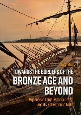 Zu den Grenzen der Bronzezeit und darüber hinaus: Mykenische Fernreisen und ihre Widerspiegelung im Mythos - Towards the Borders of the Bronze Age and Beyond: Mycenaean Long Distance Travel and Its Reflection in Myth