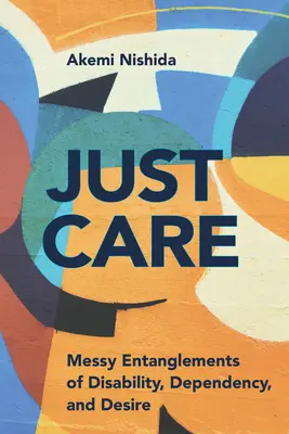 Just Care: Unordentliche Verstrickungen von Behinderung, Abhängigkeit und Sehnsucht - Just Care: Messy Entanglements of Disability, Dependency, and Desire