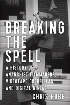 Den Bann brechen: Eine Geschichte der anarchistischen Filmemacher, Videotape-Guerillas und digitalen Ninjas - Breaking the Spell: A History of Anarchist Filmmakers, Videotape Guerrillas, and Digital Ninjas