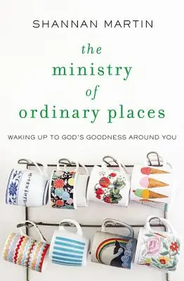 Der Dienst an gewöhnlichen Orten: Aufwachen für Gottes Güte um dich herum - The Ministry of Ordinary Places: Waking Up to God's Goodness Around You