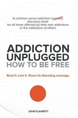 Sucht Unplugged: Wie man frei wird: Ein Buch zur Entdeckung der Sucht mit gesundem Menschenverstand für alle, die von ihrer eigenen Sucht oder der Suchtkrankheit betroffen sind - Addiction Unplugged: How to Be Free: A Common Sense Addiction Discovery Book for All Those Affected by Their Own Addictions or the Addictio