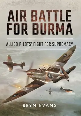 Luftschlacht um Birma: Der Kampf der alliierten Piloten um die Vorherrschaft - Air Battle for Burma: Allied Pilots' Fight for Supremacy