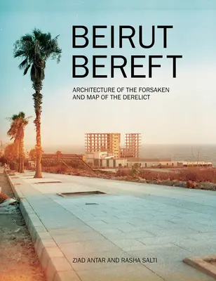 Beirut beraubt: Architektur des Verlassenen und Karte des Verlassenen - Beirut Bereft: Architecture of the Forsaken and Map of the Derelict