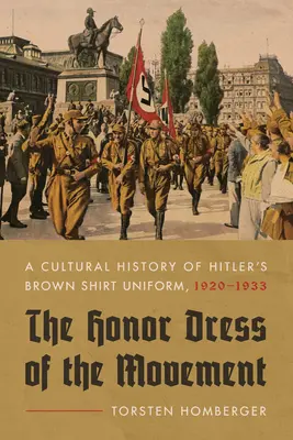 Das Ehrenkleid der Bewegung: Eine Kulturgeschichte von Hitlers Braunhemd-Uniform, 1920-1933 - The Honor Dress of the Movement: A Cultural History of Hitler's Brown Shirt Uniform, 1920-1933
