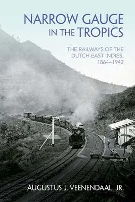 Schmalspur in den Tropen: Die Eisenbahnen in Niederländisch-Ostindien, 1864-1942 - Narrow Gauge in the Tropics: The Railways of the Dutch East Indies, 1864-1942