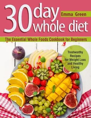 30 Tage Vollwertkost: Das unverzichtbare Vollwert-Kochbuch für Einsteiger. Zuverlässige Rezepte für Gewichtsverlust und gesundes Leben - 30 Day Whole Diet: The Essential Whole Foods Cookbook for Beginners. Trustworthy Recipes for Weight Loss and Healthy Living