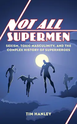 Nicht alle Supermänner: Sexismus, toxische Maskulinität und die komplexe Geschichte der Superhelden - Not All Supermen: Sexism, Toxic Masculinity, and the Complex History of Superheroes