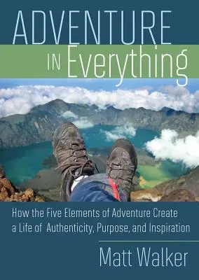 Abenteuer in allem: Wie die fünf Elemente des Abenteuers ein Leben voller Authentizität, Sinn und Inspiration schaffen - Adventure in Everything: How the Five Elements of Adventure Create a Life of Authenticity, Purpose, and Inspiration