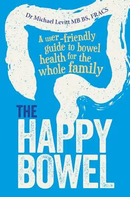 Der glückliche Darm: Ein benutzerfreundlicher Leitfaden zur Darmgesundheit für die ganze Familie - The Happy Bowel: A User-Friendly Guide to Bowel Health for the Whole Family