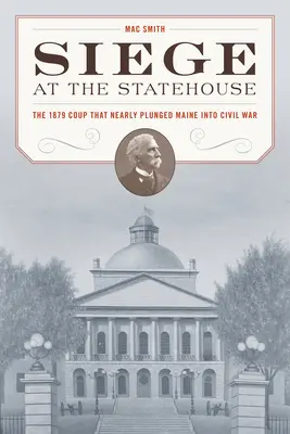 Belagerung des State House: Der Staatsstreich von 1879, der Maine fast in den Bürgerkrieg stürzte - Siege at the State House: The 1879 Coup That Nearly Plunged Maine Into Civil War