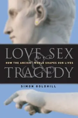Liebe, Sex und Tragödie: Wie die antike Welt unser Leben prägt - Love, Sex & Tragedy: How the Ancient World Shapes Our Lives