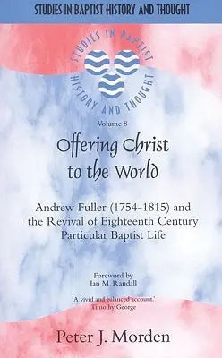 Christus der Welt anbieten: Andrew Fuller (1754-1815) und die Wiederbelebung des partikularen baptistischen Lebens im achtzehnten Jahrhundert - Offering Christ to the World: Andrew Fuller (1754-1815) and the Revival of Eighteenth-Century Particular Baptist Life