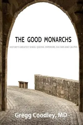 Die guten Monarchen: Die besten Könige, Königinnen, Kaiser, Sultane und Kalifen der Geschichte - The Good Monarchs: History's Best Kings, Queens, Emperors, Sultans and Caliphs